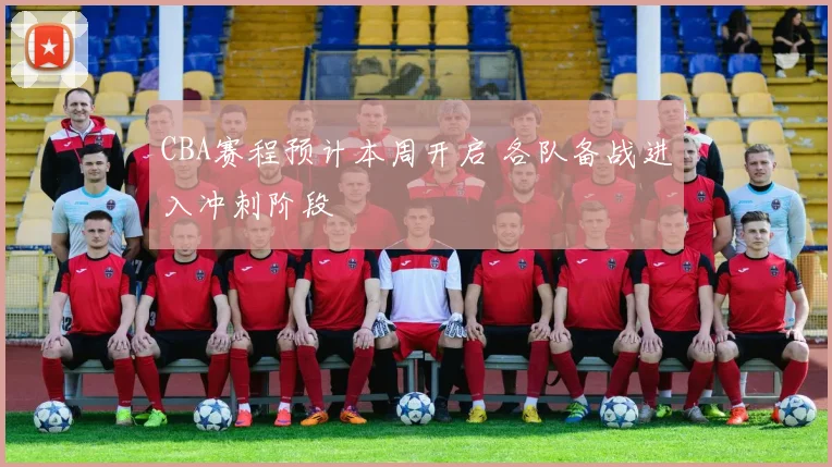 CBA赛程预计本周开启 各队备战进入冲刺阶段