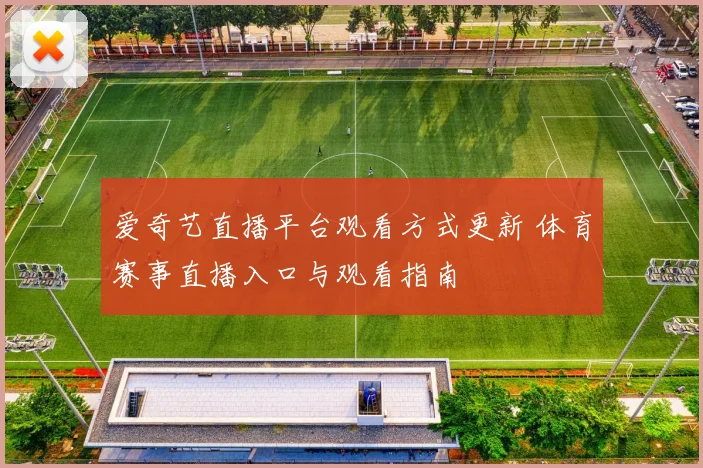 爱奇艺直播平台观看方式更新 体育赛事直播入口与观看指南