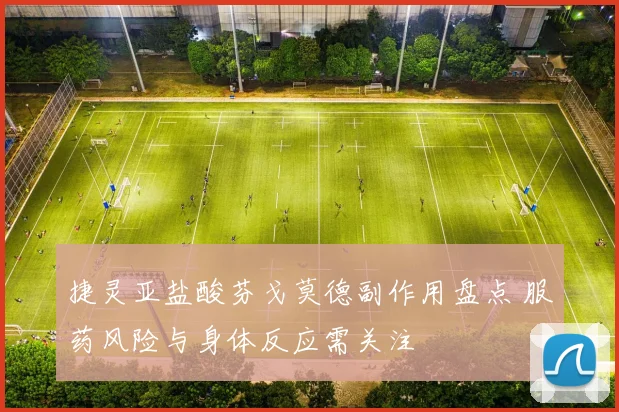 捷灵亚盐酸芬戈莫德副作用盘点 服药风险与身体反应需关注