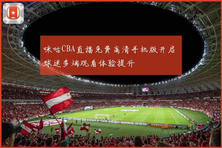咪咕CBA直播免费高清手机版开启 球迷多端观看体验提升