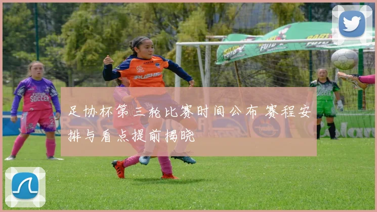 足协杯第三轮比赛时间公布 赛程安排与看点提前揭晓