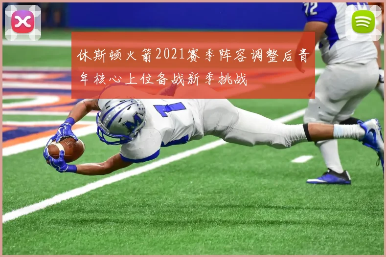 休斯顿火箭2021赛季阵容调整后青年核心上位备战新季挑战