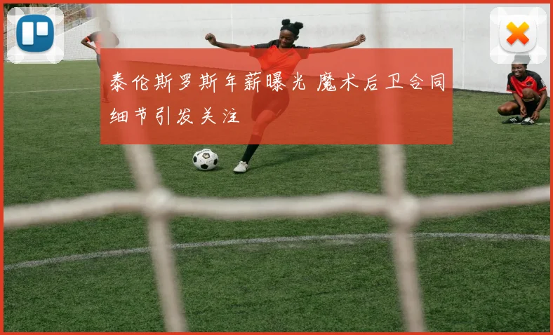 泰伦斯罗斯年薪曝光 魔术后卫合同细节引发关注