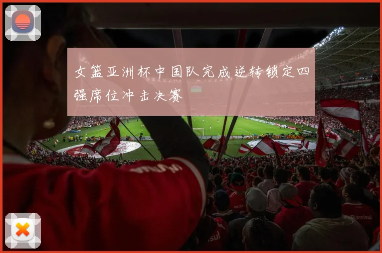 女篮亚洲杯中国队完成逆转锁定四强席位冲击决赛