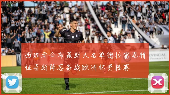 西班牙公布最新大名单德拉富恩特征召新阵容备战欧洲杯资格赛
