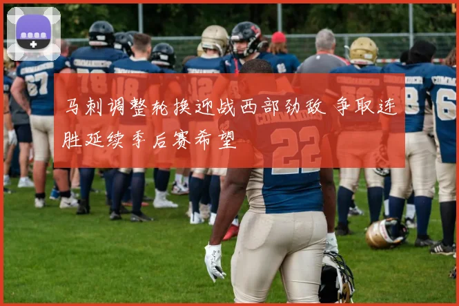 马刺调整轮换迎战西部劲敌 争取连胜延续季后赛希望