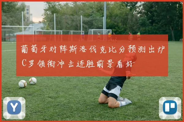 葡萄牙对阵斯洛伐克比分预测出炉 C罗领衔冲击连胜前景看好