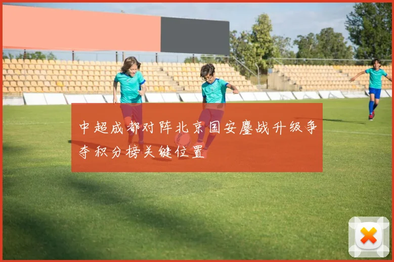 中超成都对阵北京国安鏖战升级争夺积分榜关键位置