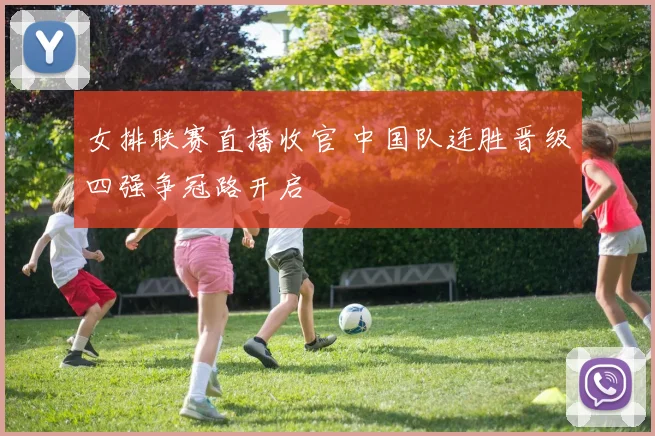 女排联赛直播收官 中国队连胜晋级四强争冠路开启