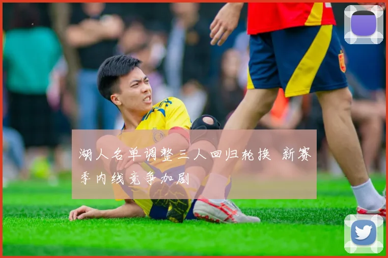 湖人名单调整三人回归轮换  新赛季内线竞争加剧