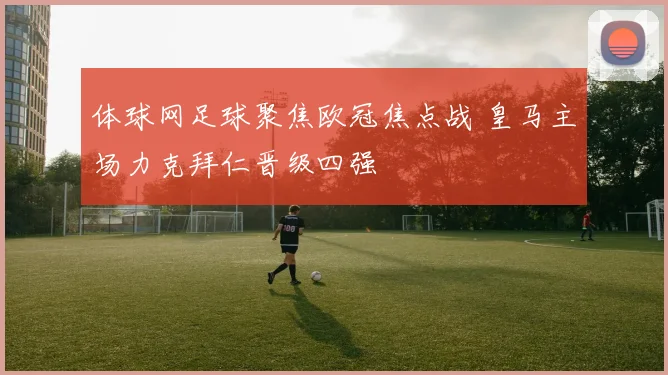 体球网足球聚焦欧冠焦点战 皇马主场力克拜仁晋级四强