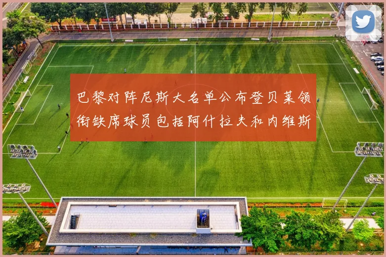 巴黎对阵尼斯大名单公布登贝莱领衔缺席球员包括阿什拉夫和内维斯