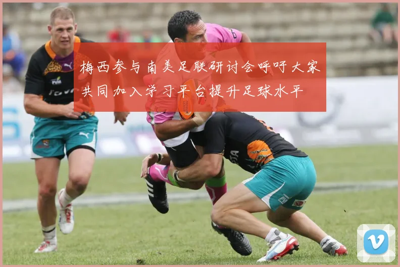 梅西参与南美足联研讨会呼吁大家共同加入学习平台提升足球水平