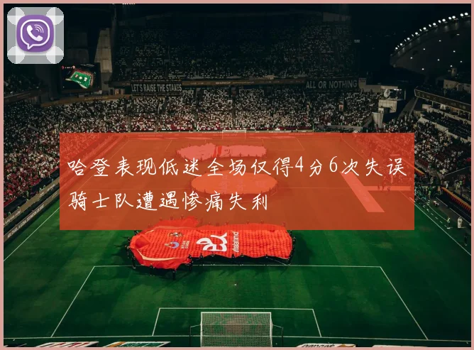 哈登表现低迷全场仅得4分6次失误骑士队遭遇惨痛失利