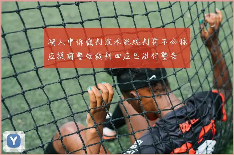 湖人申诉裁判技术犯规判罚不公称应提前警告裁判回应已进行警告