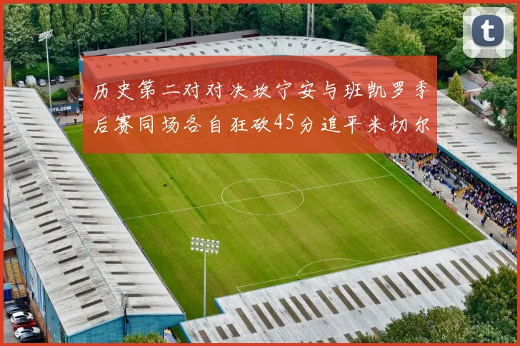 历史第二对对决坎宁安与班凯罗季后赛同场各自狂砍45分追平米切尔与穆雷纪录