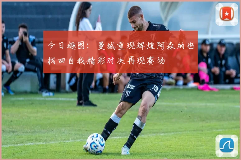 今日趣图：曼城重现辉煌阿森纳也找回自我精彩对决再现赛场