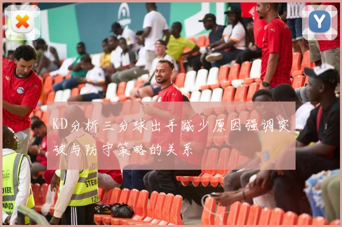 KD分析三分球出手减少原因强调突破与防守策略的关系