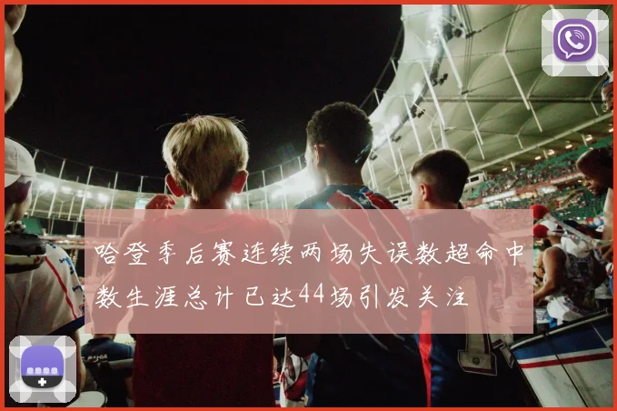哈登季后赛连续两场失误数超命中数生涯总计已达44场引发关注