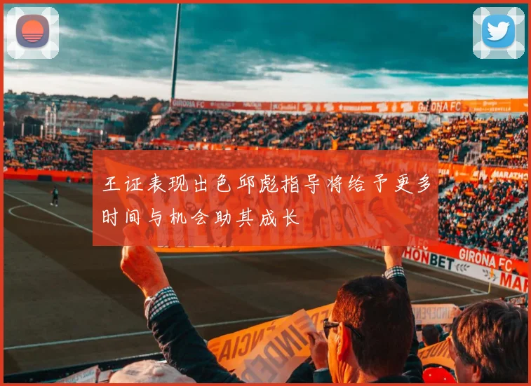王证表现出色邱彪指导将给予更多时间与机会助其成长