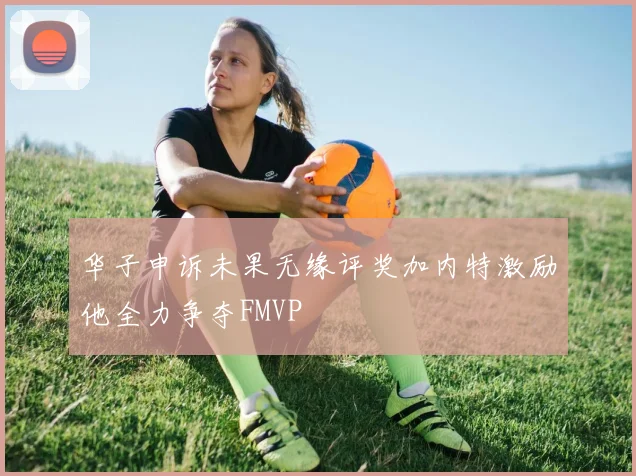 华子申诉未果无缘评奖加内特激励他全力争夺FMVP