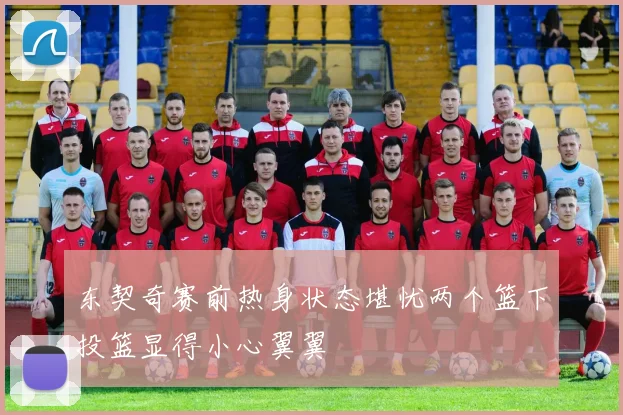 东契奇赛前热身状态堪忧两个篮下投篮显得小心翼翼